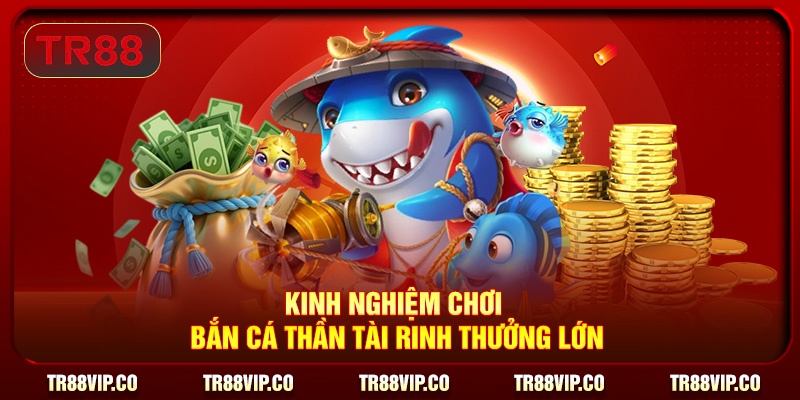 Kinh nghiệm chơi bắn cá Thần Tài rinh thưởng lớn
